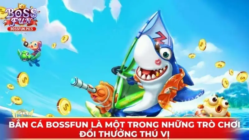 Bắn cá Bossfun là một trong những trò chơi đổi thưởng thú vị